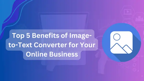 TOP 5 BENEFITS OF IMAGE-TO-TEXT CONVERTER FOR YOUR ONLINE BUSINESS